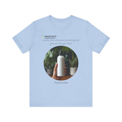 What’s white sticky and something that goes all over your face? Moisturizer | Shirt