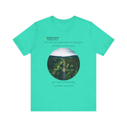 How can you guarantee not having an accident on the road… you crash intentionally (problem solved lol) | Shirt