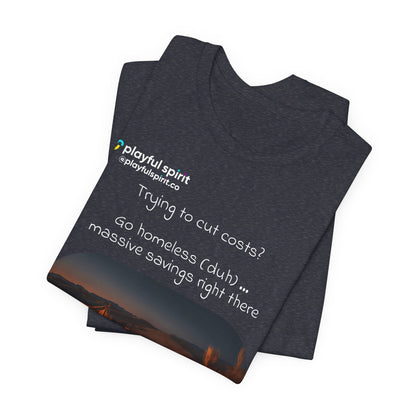 Trying to cut costs? Go homeless (duh) … massive  savings right there (now that’ll be a $25 consulting fee) | Shirt