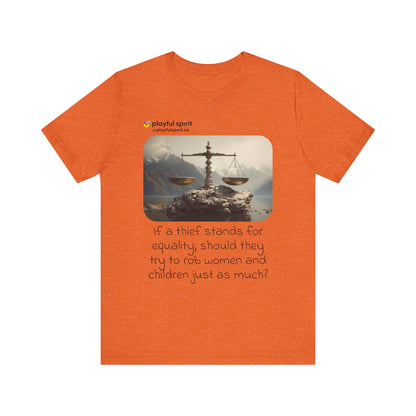 If a thief stands for equality, should they try to rob women and children just as much? | Shirt