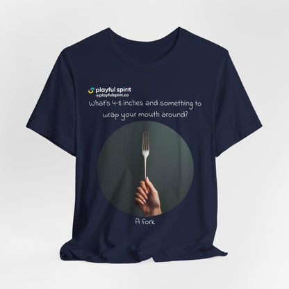 What’s 4-8 inches and something to wrap your mouth around? A fork | Shirt