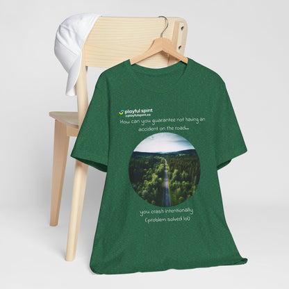 How can you guarantee not having an accident on the road… you crash intentionally (problem solved lol) | Shirt