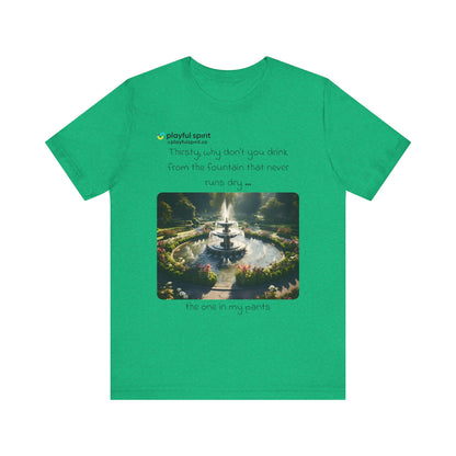 Thirsty, why don't you drink from the fountain that never runs dry … the one in my pants | Shirt
