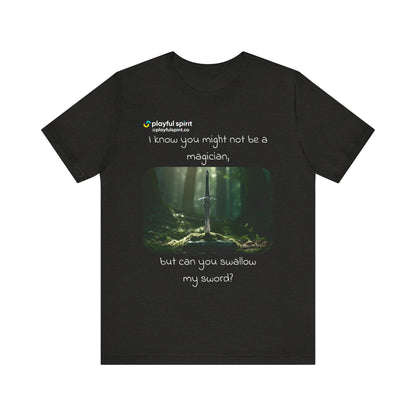 I know you might not be a magician, but can you swallow my sword? | Shirt