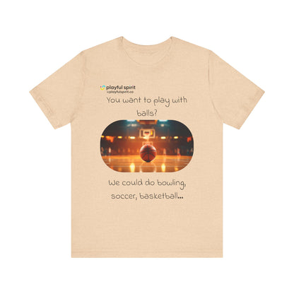 You want to play with balls? We could do bowling, soccer, basketball… | Shirt