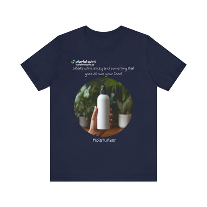 What’s white sticky and something that goes all over your face? Moisturizer | Shirt