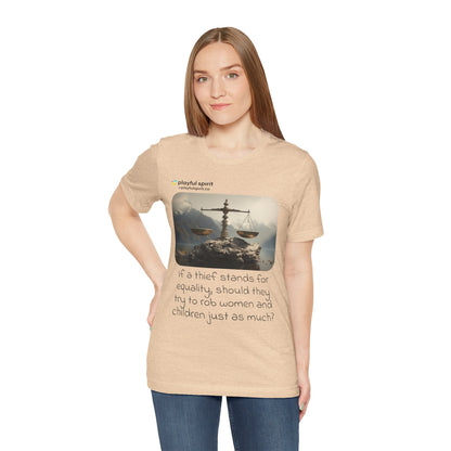 If a thief stands for equality, should they try to rob women and children just as much? | Shirt