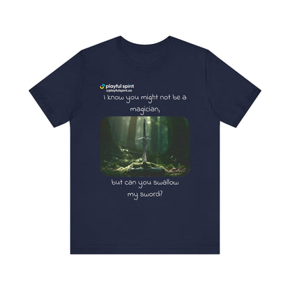 I know you might not be a magician, but can you swallow my sword? | Shirt