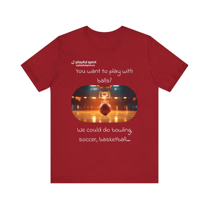 You want to play with balls? We could do bowling, soccer, basketball… | Shirt