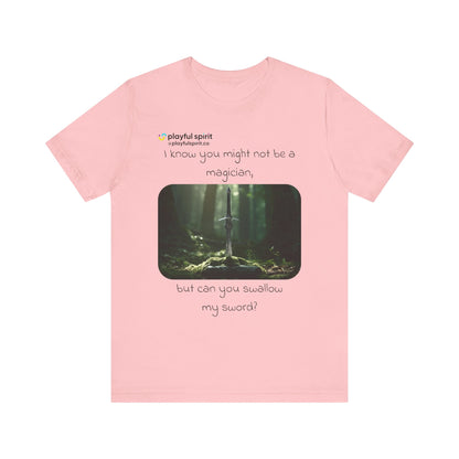 I know you might not be a magician, but can you swallow my sword? | Shirt
