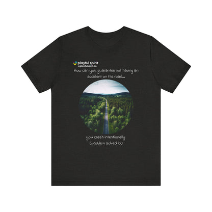 How can you guarantee not having an accident on the road… you crash intentionally (problem solved lol) | Shirt