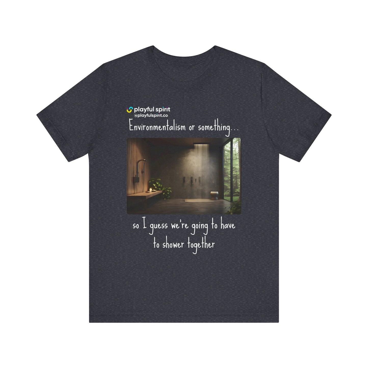 Environmentalism or something…so I guess we’re going to have to shower together | Shirt