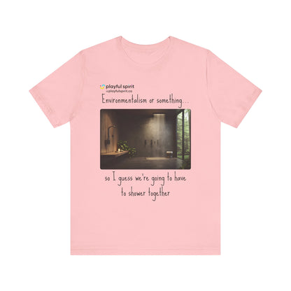 Environmentalism or something…so I guess we’re going to have to shower together | Shirt