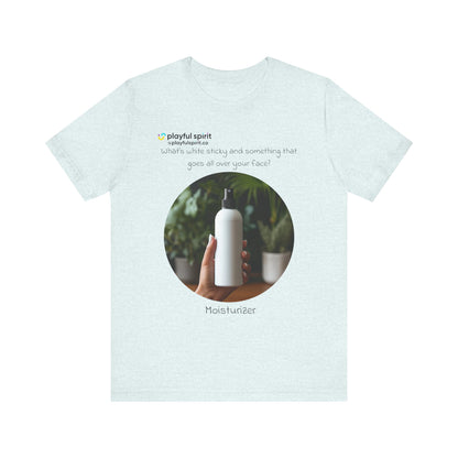 What’s white sticky and something that goes all over your face? Moisturizer | Shirt