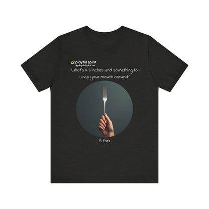 What’s 4-8 inches and something to wrap your mouth around? A fork | Shirt