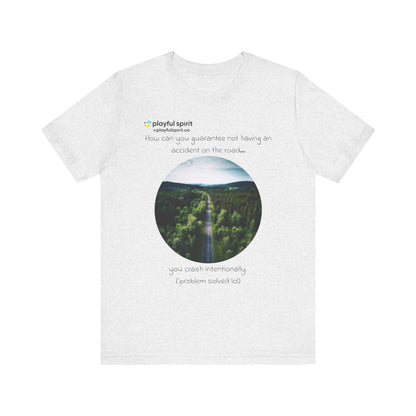 How can you guarantee not having an accident on the road… you crash intentionally (problem solved lol) | Shirt