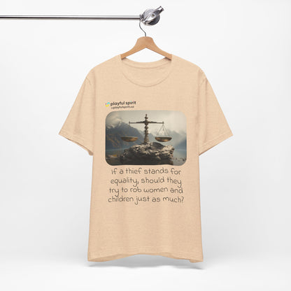 If a thief stands for equality, should they try to rob women and children just as much? | Shirt