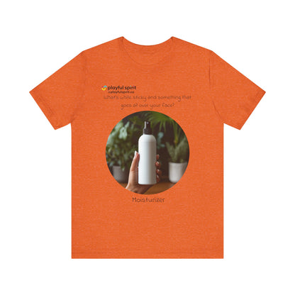 What’s white sticky and something that goes all over your face? Moisturizer | Shirt