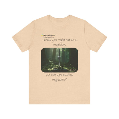 I know you might not be a magician, but can you swallow my sword? | Shirt