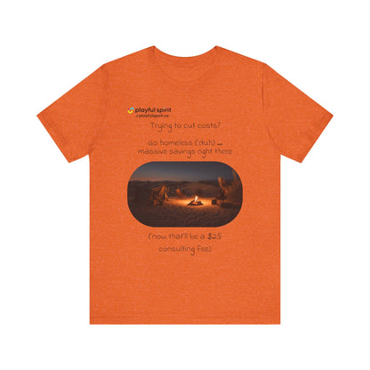 Trying to cut costs? Go homeless (duh) … massive  savings right there (now that’ll be a $25 consulting fee) | Shirt