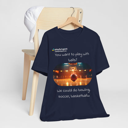 You want to play with balls? We could do bowling, soccer, basketball… | Shirt