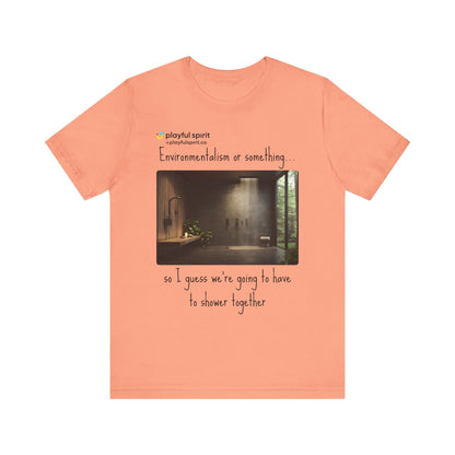 Environmentalism or something…so I guess we’re going to have to shower together | Shirt