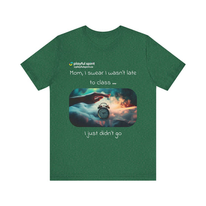 Mom, I swear I wasn’t late to class … I just didn’t go | Shirt