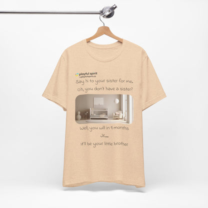Say hi to your sister for me, oh you don’t have a sister? Well, you will in 9 months / JK … it’ll be your little brother | Shirt