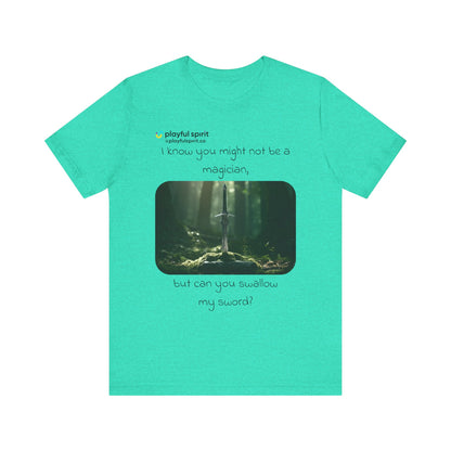 I know you might not be a magician, but can you swallow my sword? | Shirt