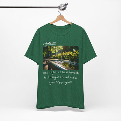 You might not be a faucet, but maybe I could make you dripping wet | Shirt