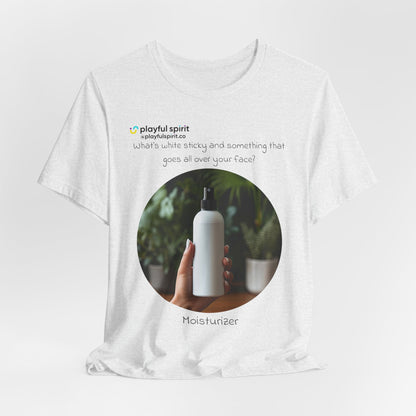 What’s white sticky and something that goes all over your face? Moisturizer | Shirt