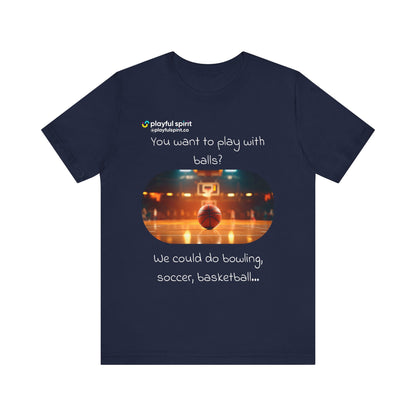 You want to play with balls? We could do bowling, soccer, basketball… | Shirt