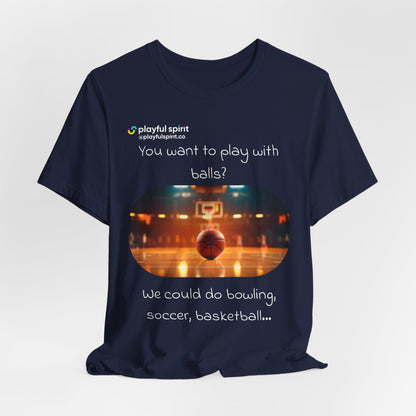 You want to play with balls? We could do bowling, soccer, basketball… | Shirt