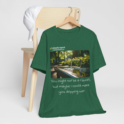 You might not be a faucet, but maybe I could make you dripping wet | Shirt
