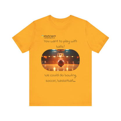 You want to play with balls? We could do bowling, soccer, basketball… | Shirt
