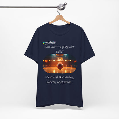 You want to play with balls? We could do bowling, soccer, basketball… | Shirt