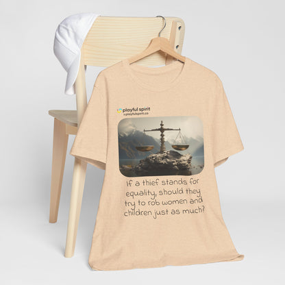 If a thief stands for equality, should they try to rob women and children just as much? | Shirt