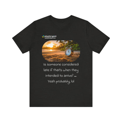 Is someone considered late if that’s when they intended to arrive? … Yeah probably, lol | Shirt
