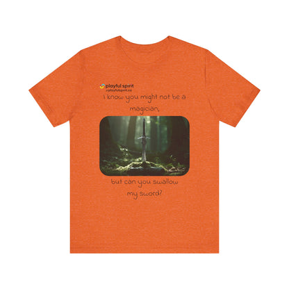 I know you might not be a magician, but can you swallow my sword? | Shirt
