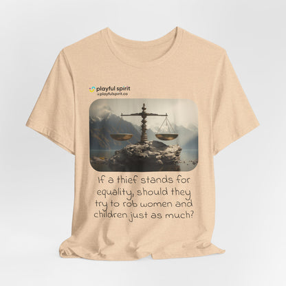 If a thief stands for equality, should they try to rob women and children just as much? | Shirt