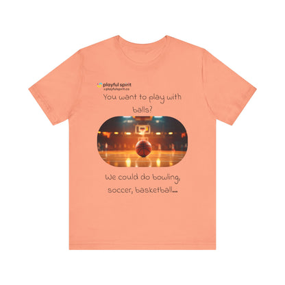 You want to play with balls? We could do bowling, soccer, basketball… | Shirt