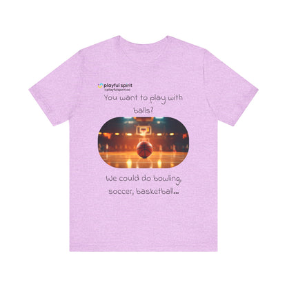 You want to play with balls? We could do bowling, soccer, basketball… | Shirt
