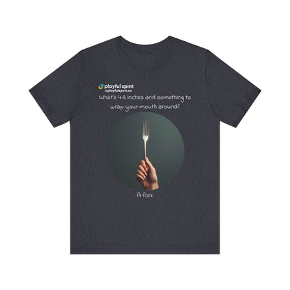 What’s 4-8 inches and something to wrap your mouth around? A fork | Shirt