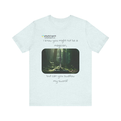 I know you might not be a magician, but can you swallow my sword? | Shirt