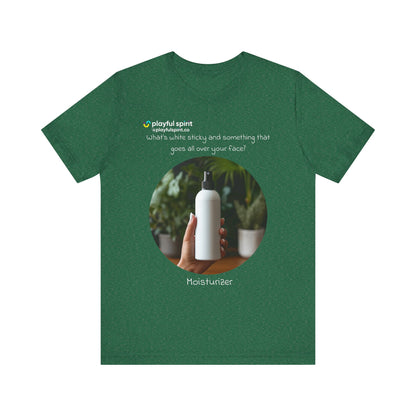 What’s white sticky and something that goes all over your face? Moisturizer | Shirt