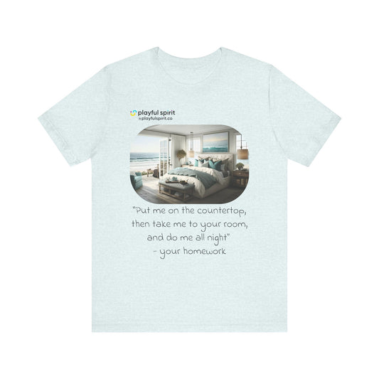 Put me on the countertop, then take me to your room, and do me all night - your homework | Shirt