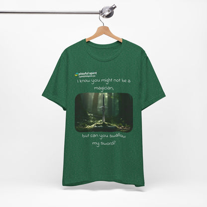 I know you might not be a magician, but can you swallow my sword? | Shirt
